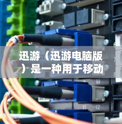 迅游（迅游电脑版）是一种用于移动设备（如手机、平板）的移动应用，主要支持导航、搜索、新闻、健身等功能。它通过优化算法和硬件支持，能够在移动设备上提供流畅、低延迟的体验