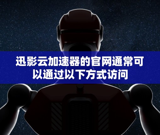 迅影云加速器的官网通常可以通过以下方式访问
