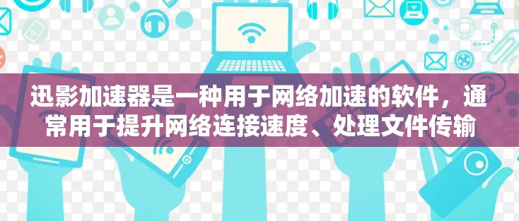 迅影加速器是一种用于网络加速的软件，通常用于提升网络连接速度、处理文件传输或优化网站体验。以下是对迅影加速器的详细介绍
