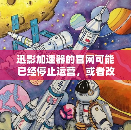 迅影加速器的官网可能已经停止运营，或者改名为其他形式。以下是一些可能的步骤，帮助你找到相关的信息