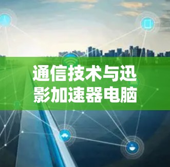 通信技术与迅影加速器电脑版的结合