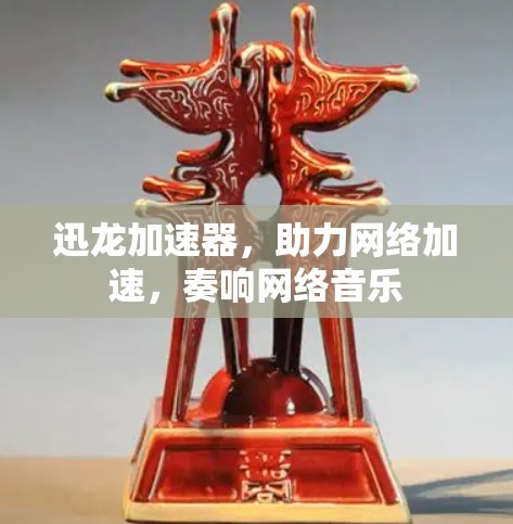 迅龙加速器，助力网络加速，奏响网络音乐