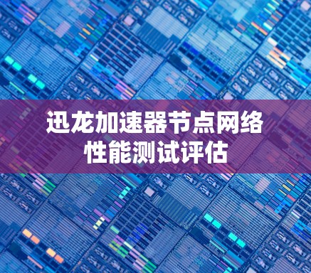 迅龙加速器节点网络性能测试评估