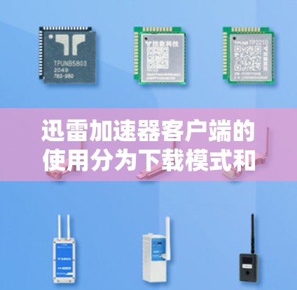 迅雷加速器客户端的使用分为下载模式和加速模式，具体步骤如下