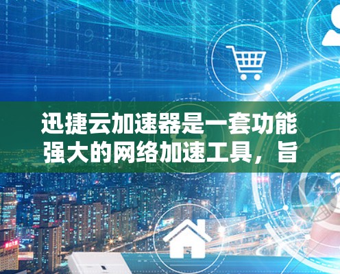 迅捷云加速器是一套功能强大的网络加速工具，旨在帮助用户更快地连接到网络。以下是使用迅捷云加速器的详细步骤