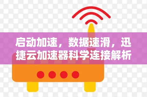 启动加速，数据速滑，迅捷云加速器科学连接解析