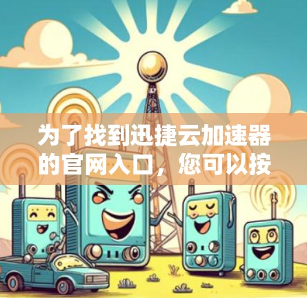 为了找到迅捷云加速器的官网入口，您可以按照以下步骤进行