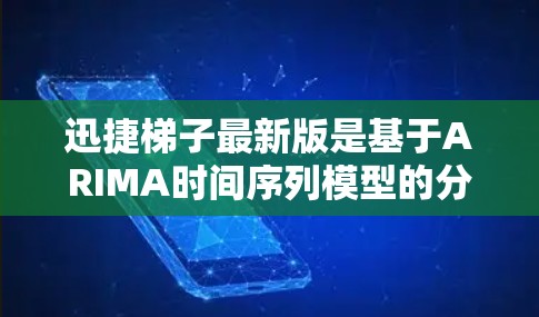 迅捷梯子最新版是基于ARIMA时间序列模型的分析工具，旨在提供更高效、准确的预测和分析。以下是对迅捷梯子的详细总结
