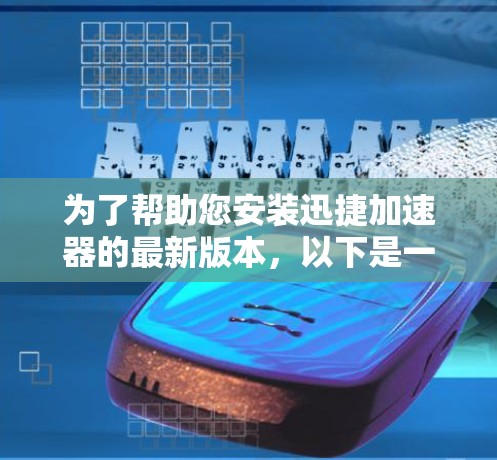 为了帮助您安装迅捷加速器的最新版本，以下是一些步骤说明和下载链接
