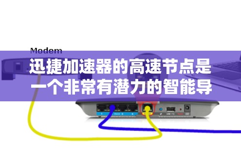 迅捷加速器的高速节点是一个非常有潜力的智能导航解决方案。它结合高精度定位、智能避障、高延迟处理和安全性的特点，能够满足用户在复杂道路中的导航需求。以下是对高速节点功能的详细分析和总结