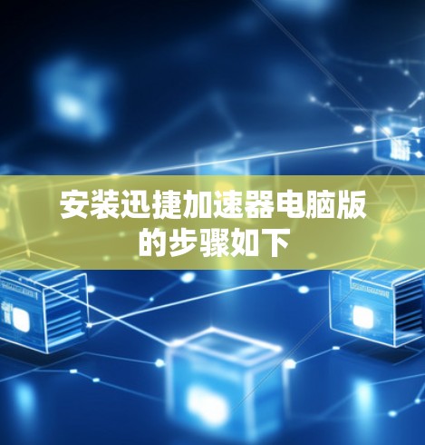 安装迅捷加速器电脑版的步骤如下