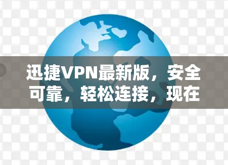 迅捷VPN最新版，安全可靠，轻松连接，现在就下载吧！