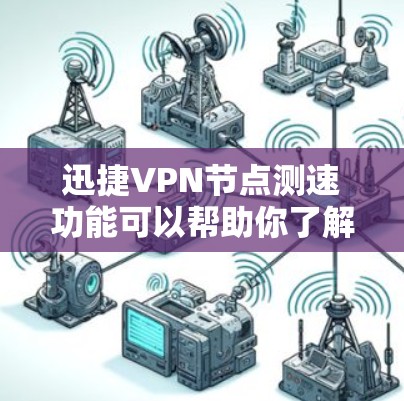 迅捷VPN节点测速功能可以帮助你了解网络性能，但需要一定的技能和信息来优化和调整网络设置。以下是一些基本步骤和建议