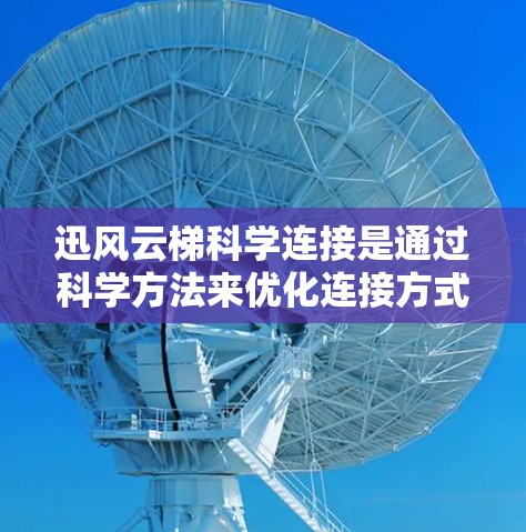 迅风云梯科学连接是通过科学方法来优化连接方式，以提高连接效率和可靠性。以下是一步步的解决方案