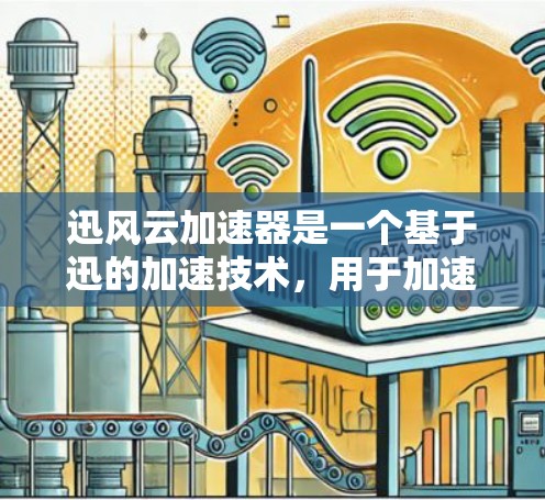 迅风云加速器是一个基于迅的加速技术，用于加速下载速度的工具。如果你需要下载迅风云加速器的官方或第三方版本，以下是几种可能的下载途径