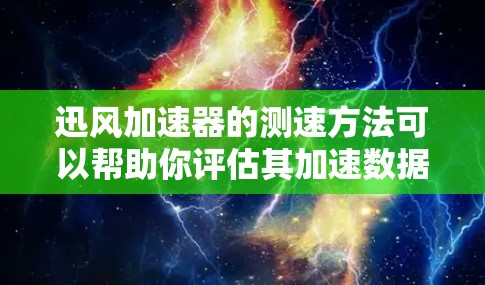 迅风加速器的测速方法可以帮助你评估其加速数据传输速度的能力。以下是详细的步骤说明