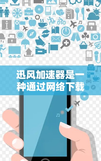 迅风加速器是一种通过网络下载并安装在电脑上的软件，主要用于加速网页下载速度。以下是关于迅风加速器外网访问的详细解答
