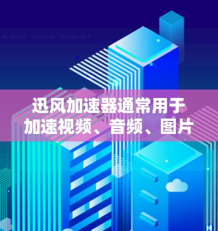 迅风加速器通常用于加速视频、音频、图片等文件，特别是处理梯子文件。如果你需要迅风加速器的梯子工具，以下是一些关键步骤和建议