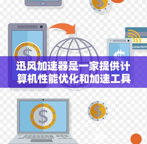 迅风加速器是一家提供计算机性能优化和加速工具的科技公司，但其官方官方网站可能不存在。为了访问迅风加速器的官方网站，建议以下步骤