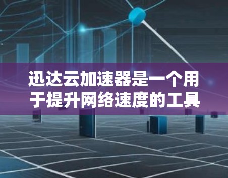 迅达云加速器是一个用于提升网络速度的工具，适合解决高并发问题。以下是使用迅达云加速器的步骤
