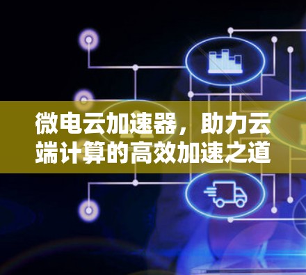微电云加速器，助力云端计算的高效加速之道