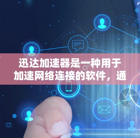 迅达加速器是一种用于加速网络连接的软件，通常用于移动设备、汽车等。它可以在本地或网络环境中运行，以提升数据传输的速度