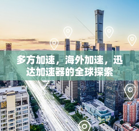 多方加速，海外加速，迅达加速器的全球探索