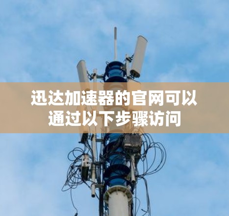 迅达加速器的官网可以通过以下步骤访问