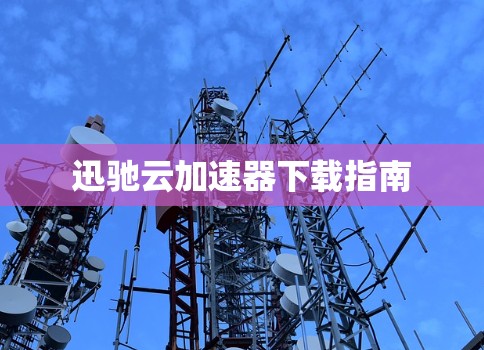 迅驰云加速器下载指南