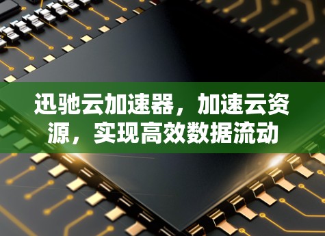 迅驰云加速器，加速云资源，实现高效数据流动