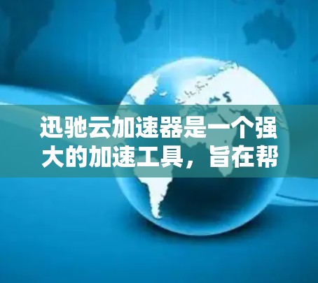 迅驰云加速器是一个强大的加速工具，旨在帮助用户加速网页访问和下载。以下是使用迅驰云加速器的详细步骤和指南