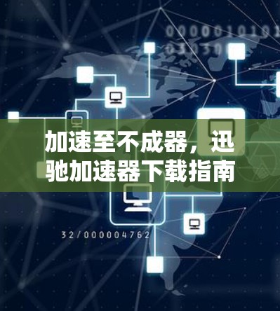 加速至不成器，迅驰加速器下载指南