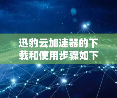 迅豹云加速器的下载和使用步骤如下