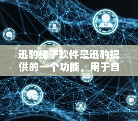 迅豹梯子软件是迅豹提供的一个功能，用于自定义下载设置并自动运行，帮助用户管理下载流程，调整下载速度，同时可能包括缓存管理、自动下载设置等。以下是逐步的安装和使用指南