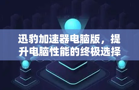 迅豹加速器电脑版，提升电脑性能的终极选择