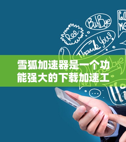 雪狐加速器是一个功能强大的下载加速工具，尤其适合在移动端使用。以下是关于雪狐加速器在移动端的详细介绍