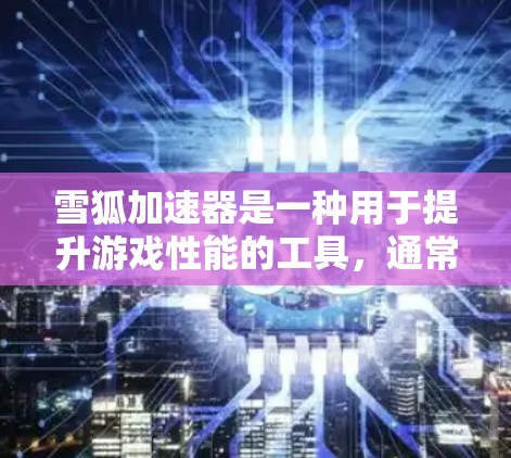 雪狐加速器是一种用于提升游戏性能的工具，通常用于游戏加速器或游戏引擎中的加速功能。如果你在使用雪狐加速器时遇到了连接不稳定的问题，可以按照以下步骤进行排查和解决方案