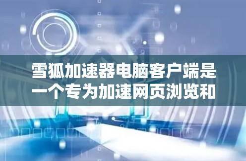 雪狐加速器电脑客户端是一个专为加速网页浏览和下载设计的工具，旨在提升用户在网络环境下的效率。以下是关于该工具的详细信息