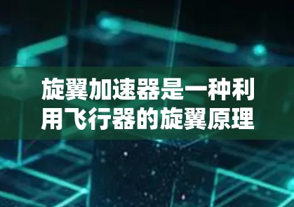 旋翼加速器是一种利用飞行器的旋翼原理来加速飞行的技术，主要用于太空探索和飞行器设计。以下是关于旋翼加速器的详细介绍