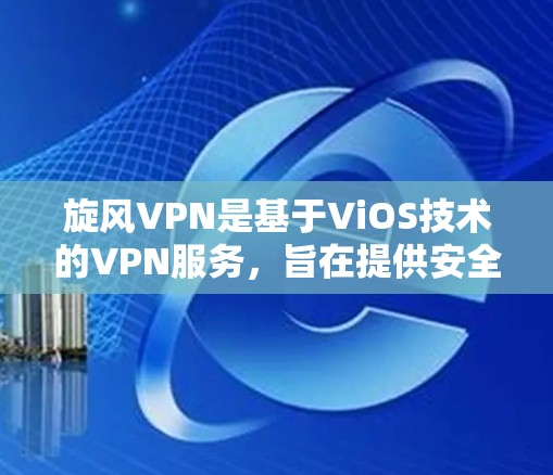 旋风VPN是基于ViOS技术的VPN服务，旨在提供安全、可靠和高效的VPN体验。以下是一个详细的查询和评估旋风VPN速度的方法