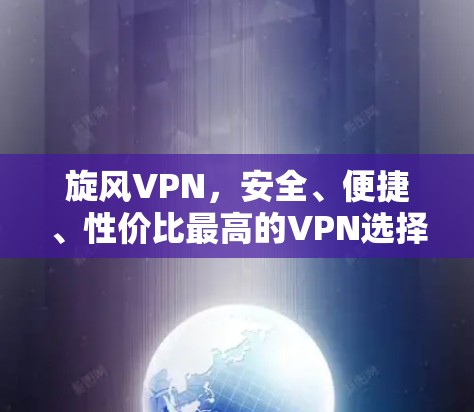 旋风VPN，安全、便捷、性价比最高的VPN选择
