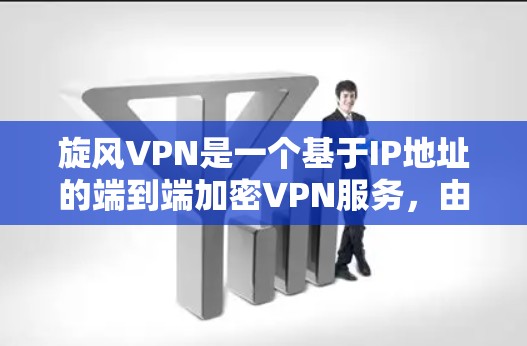 旋风VPN是一个基于IP地址的端到端加密VPN服务，由张明公司开发。它提供多种功能和安全措施，适合普通用户和偶尔在线浏览的用户。以下是关于旋风VPN的详细分析