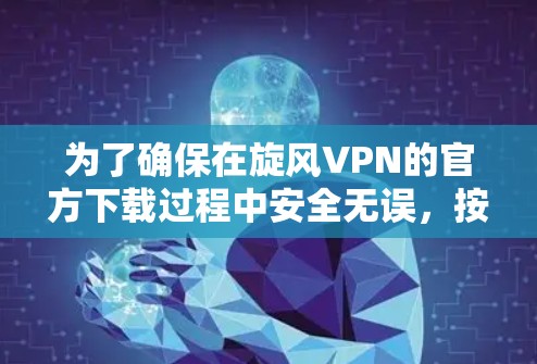 为了确保在旋风VPN的官方下载过程中安全无误，按照以下步骤操作