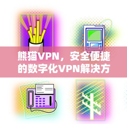 熊猫VPN，安全便捷的数字化VPN解决方案