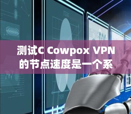 测试C Cowpox VPN的节点速度是一个系统性的过程，需要综合考虑多个因素。以下是对该过程的详细步骤说明
