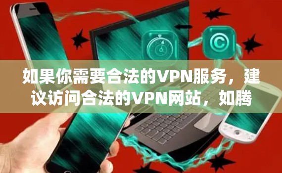 如果你需要合法的VPN服务，建议访问合法的VPN网站，如腾讯VPN、crackpoo.net、163VPN等，这些网站提供合法的VPN服务，确保使用时遵守法律法规，获取合法内容