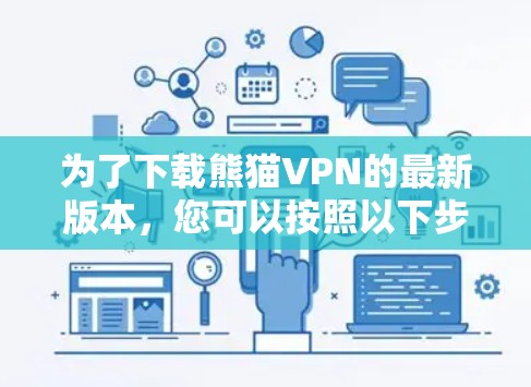 为了下载熊猫VPN的最新版本，您可以按照以下步骤操作