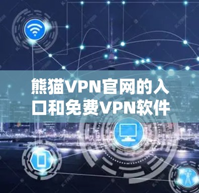 熊猫VPN官网的入口和免费VPN软件下载步骤如下