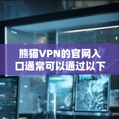熊猫VPN的官网入口通常可以通过以下步骤访问