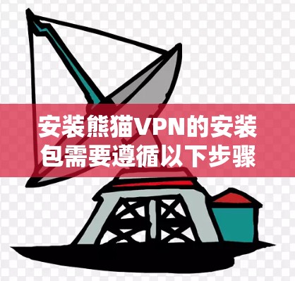安装熊猫VPN的安装包需要遵循以下步骤